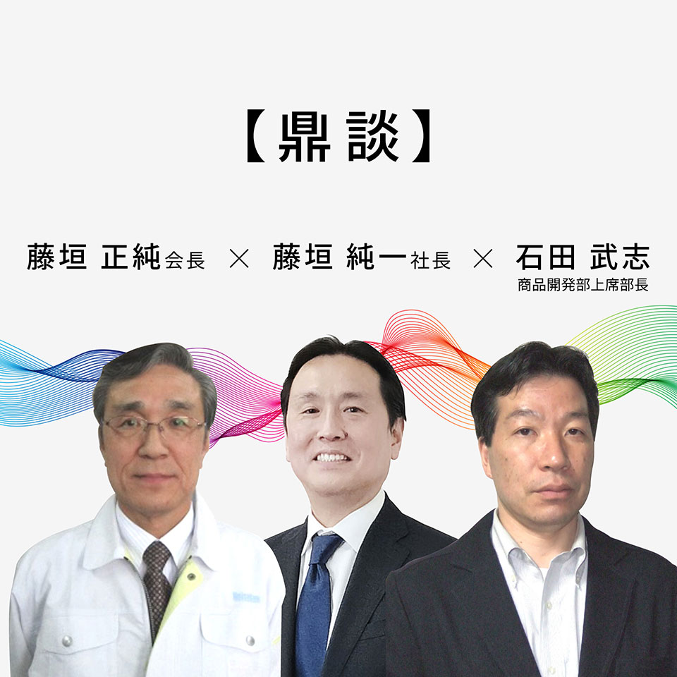 鼎談 藤垣正純会長 × 藤垣純一社長 × 石田武志商品開発部上席部長